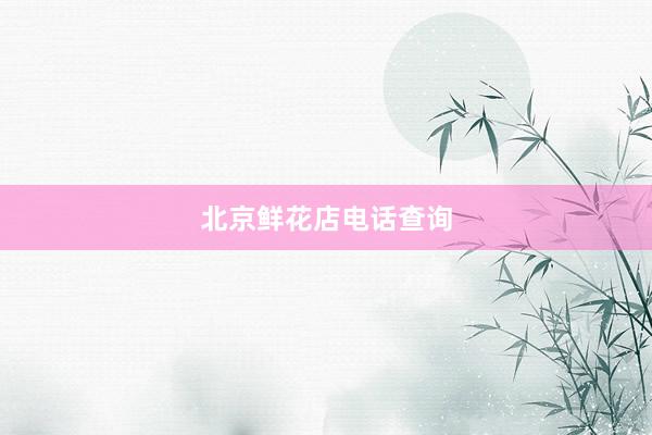 北京鲜花店电话查询