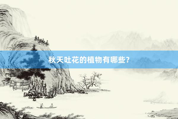 秋天吐花的植物有哪些?
