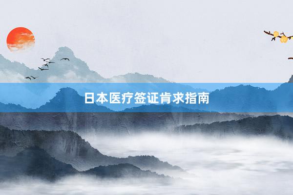 日本医疗签证肯求指南