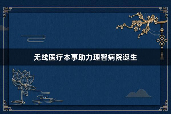 无线医疗本事助力理智病院诞生