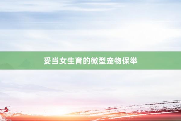 妥当女生育的微型宠物保举