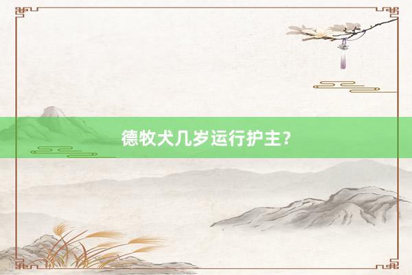 德牧犬几岁运行护主？